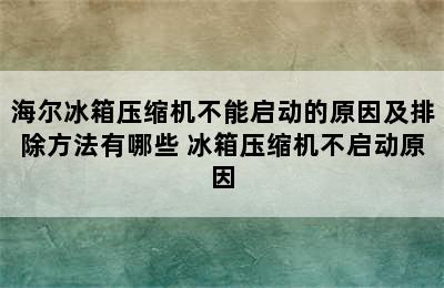 海尔冰箱压缩机不能启动的原因及排除方法有哪些 冰箱压缩机不启动原因